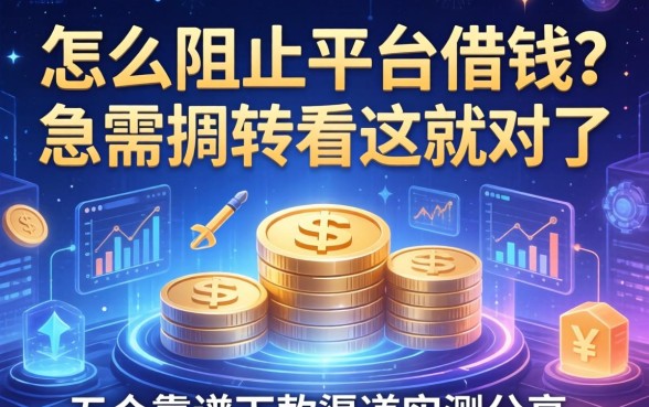 怎么阻止平台借钱?急需周转看这就对了,五个靠谱下款渠道实测分享