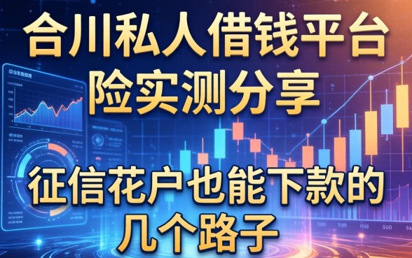 合川私人借钱平台实测分享：征信花户也能下款的几个路子