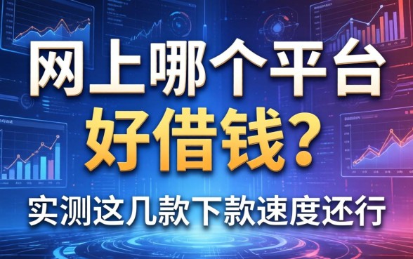 网上哪个平台好借钱？实测这几款下款速度还行