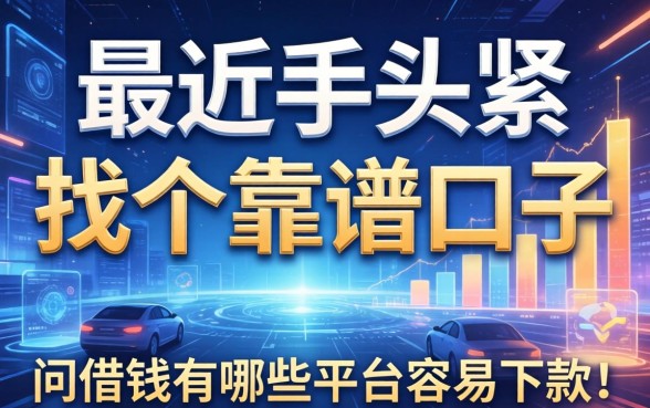 最近手头紧想找个靠谱的口子，请问借钱有哪些平台容易下款？