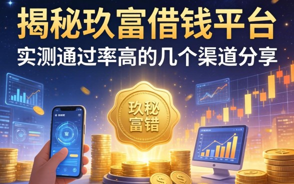 揭秘玖富借钱平台：实测通过率高的几个渠道分享