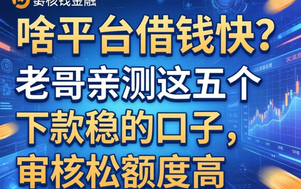 啥平台借钱快？老哥亲测这五个下款稳的口子，审核松额度高