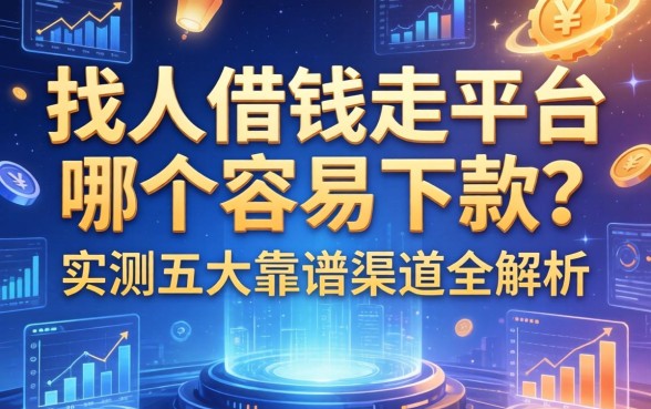 找人借钱走平台哪个容易下款？实测五大靠谱渠道全解析