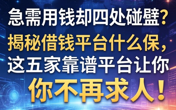 急需用钱却四处碰壁?揭秘借钱平台什么保,这五家靠谱平台让你不再求人!