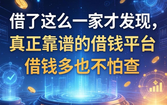 借了这么多家才发现，真正靠谱的借钱平台借钱多也不怕查