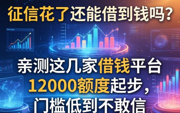 征信花了还能借到钱吗？亲测这几家借钱平台12000额度起步，门槛低到不敢信