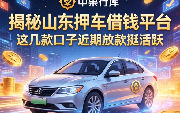 揭秘山东押车借钱平台：这几款口子近期放款挺活跃
