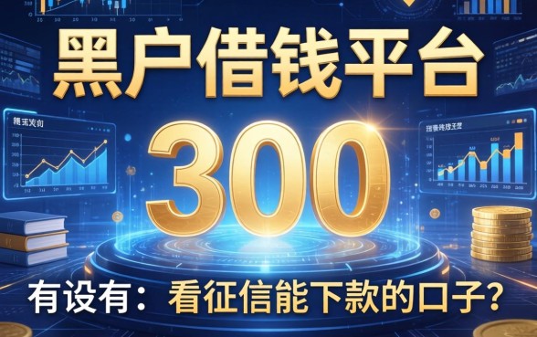黑户借钱平台300，有没有不看征信能下款的口子？