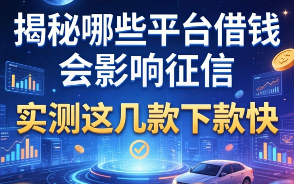 揭秘哪些平台借钱会影响征信，实测这几款下款快