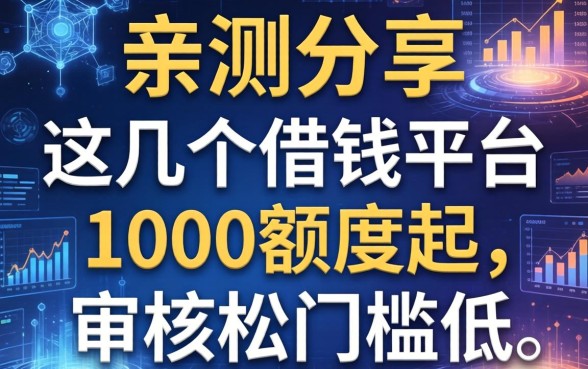 亲测分享：这几个借钱平台1000额度起，审核松门槛低