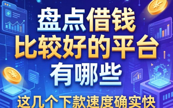 盘点借钱比较好的平台有哪些，这几个下款速度确实快