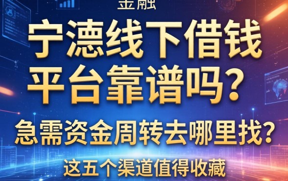 宁德线下借钱平台靠谱吗？急需资金周转去哪里找？这五个渠道值得收藏