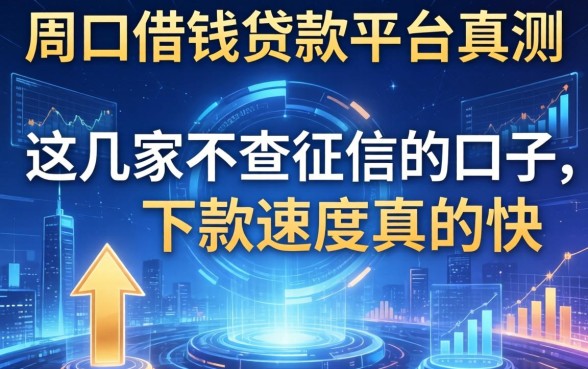 周口借钱贷款平台实测：这几家不查征信的口子，下款速度真的快