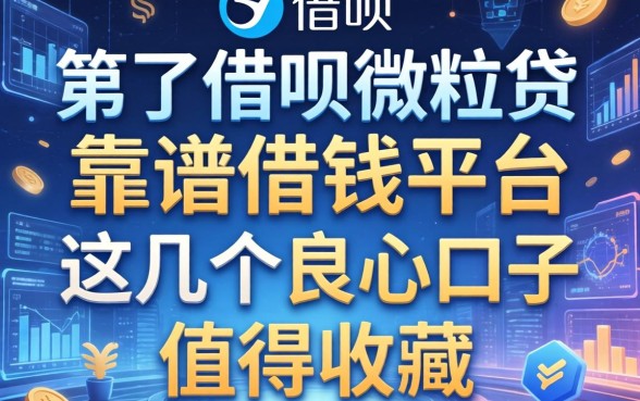 除了借呗微粒贷，靠谱的借钱平台还有什么？这几个良心口子值得收藏