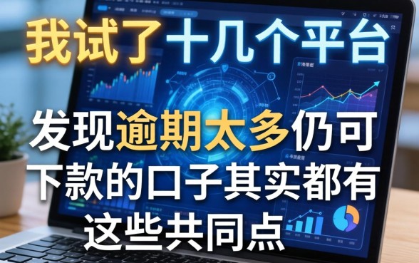 我试了十几个平台，发现逾期太多仍可下款的口子其实都有这些共同点