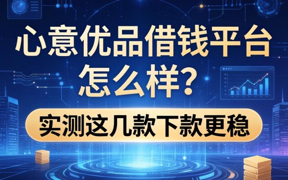 心意优品借钱平台怎么样？实测这几款下款更稳