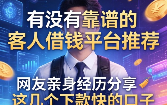 有没有靠谱的客人借钱平台推荐？网友亲身经历分享这几个下款快的口子