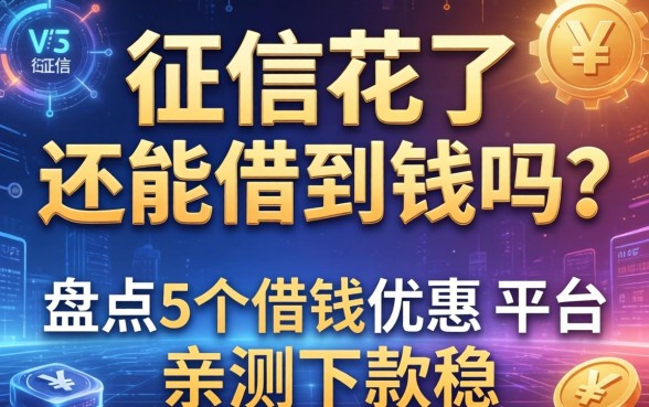 征信花了还能借到钱吗？盘点5个借钱优惠的平台，亲测下款稳