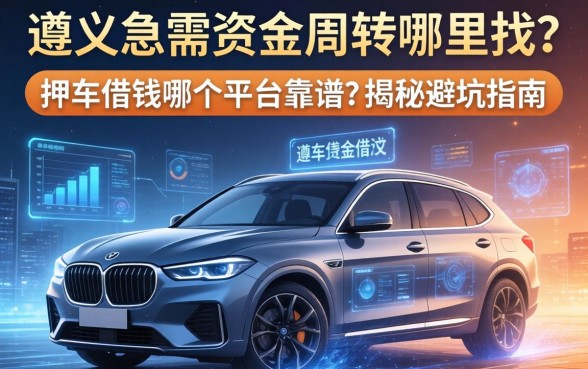 遵义急需资金周转哪里找？押车借钱哪个平台靠谱？揭秘避坑指南