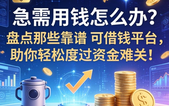急需用钱怎么办？盘点那些靠谱的可借钱的平台，助你轻松度过资金难关！