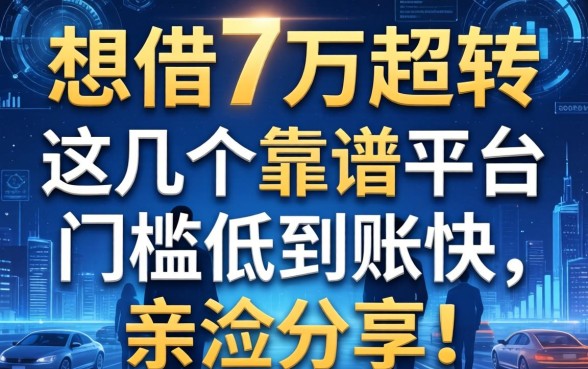 想借7万周转，这几个靠谱平台门槛低到账快，亲测分享！