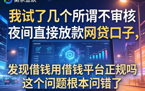 我试了几个所谓不审核夜间直接放款的网贷口子，发现借钱用借钱平台正规吗这个问题根本问错了