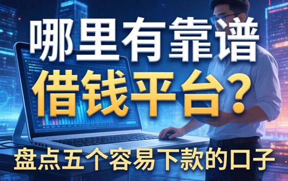 哪里有靠谱的借钱平台？盘点五个容易下款的口子