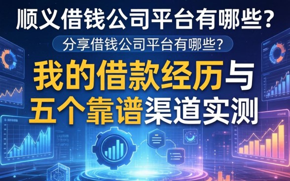 顺义借钱公司平台有哪些？分享我的借款经历与五个靠谱渠道实测