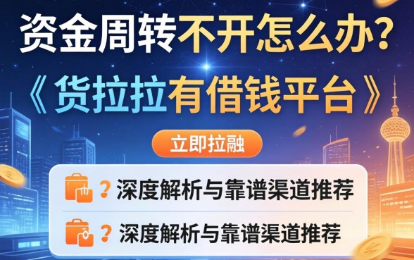 资金周转不开怎么办？货拉拉有借钱平台吗？深度解析与靠谱渠道推荐