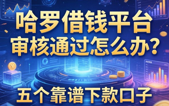 哈罗借钱平台审核不通过怎么办？分享五个靠谱下款口子