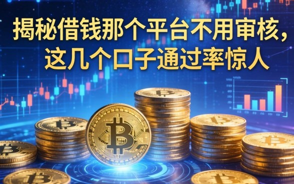 揭秘借钱那个平台不用审核，这几个口子通过率惊人