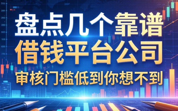 盘点几个靠谱的借钱平台公司，审核门槛低到你想不到
