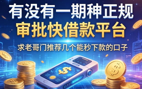 有没有那种正规且审批快的借款平台？求老哥们推荐几个能秒下款的口子