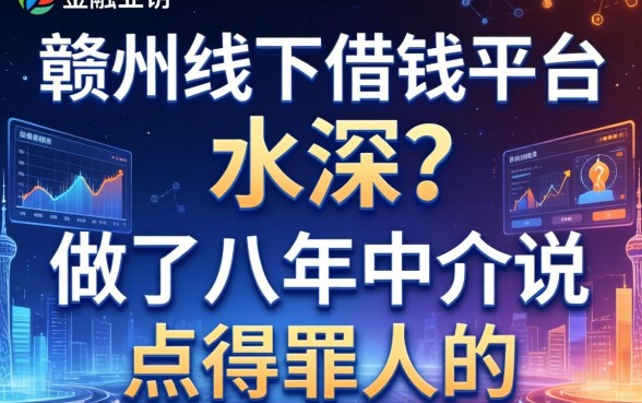 赣州线下借钱平台水深？做了八年中介说点得罪人的