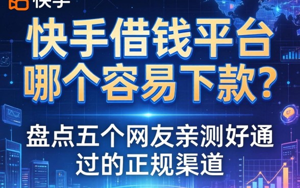 快手借钱平台哪个容易下款？盘点五个网友亲测好通过的正规渠道