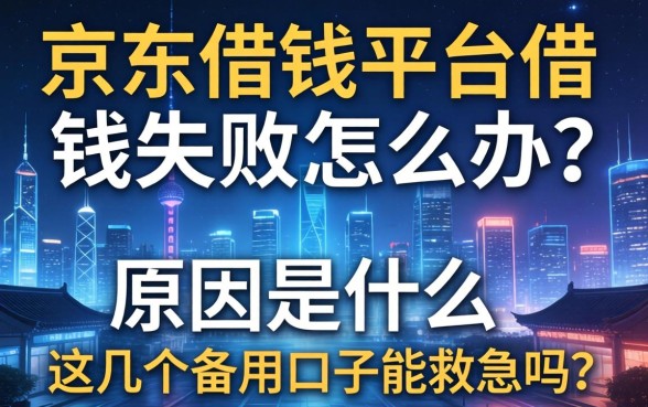 京东借钱平台借钱失败怎么办？原因是什么？这几个备用口子能救急吗？