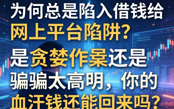 为何总是陷入借钱给网上平台的陷阱？是贪婪作祟还是骗局太高明，你的血汗钱还能回来吗？