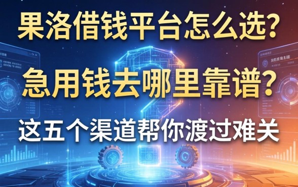 果洛借钱平台怎么选？急用钱去哪里靠谱？这五个渠道帮你渡过难关