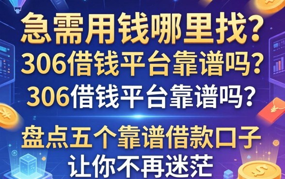 急需用钱哪里找？306借钱平台靠谱吗？盘点五个靠谱借款口子让你不再迷茫