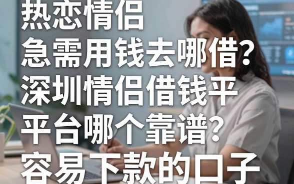 热恋情侣急需用钱去哪借？深圳情侣借钱平台哪个靠谱？盘点五个容易下款的口子