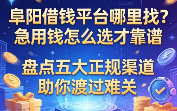 阜阳借钱平台哪里找？急用钱怎么选才靠谱？盘点五大正规渠道助你渡过难关