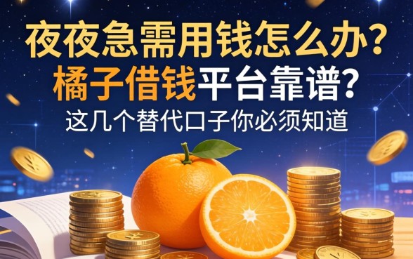 深夜急需用钱怎么办？橘子借钱平台靠谱吗？这几个替代口子你必须知道