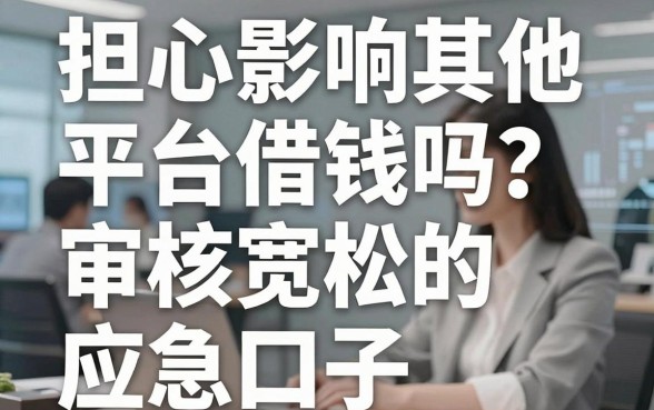 担心影响其他平台借钱吗？盘点几个审核宽松的应急口子