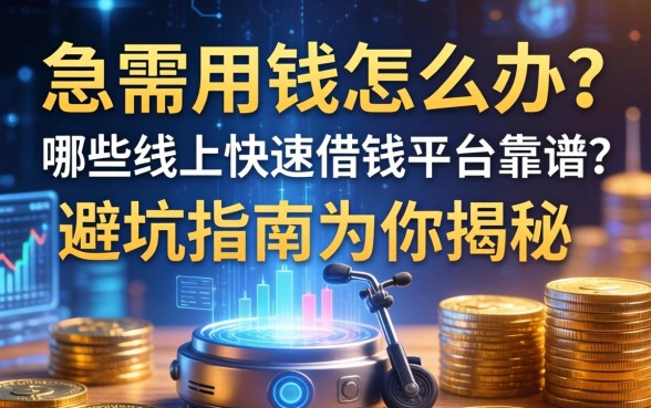 急需用钱怎么办？哪些线上快速借钱平台靠谱？这篇避坑指南为你揭秘
