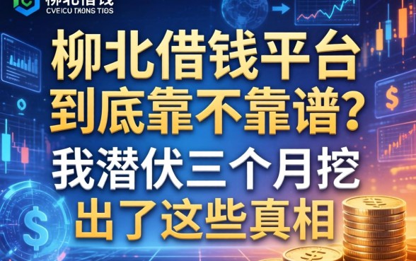柳北借钱平台到底靠不靠谱？我潜伏三个月挖出了这些真相