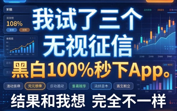 我试了三个无视征信黑白100%秒下app，结果和我想的完全不一样