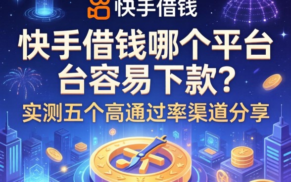 快手借钱哪个平台容易下款？实测五个高通过率渠道分享