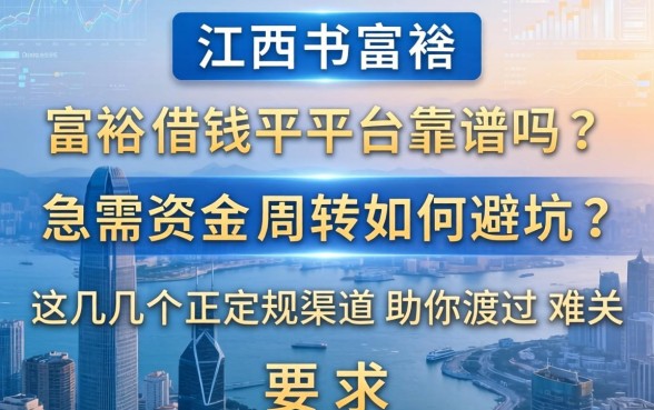 江西富裕借钱平台靠谱吗？急需资金周转如何避坑？这几个正规渠道助你渡过难关