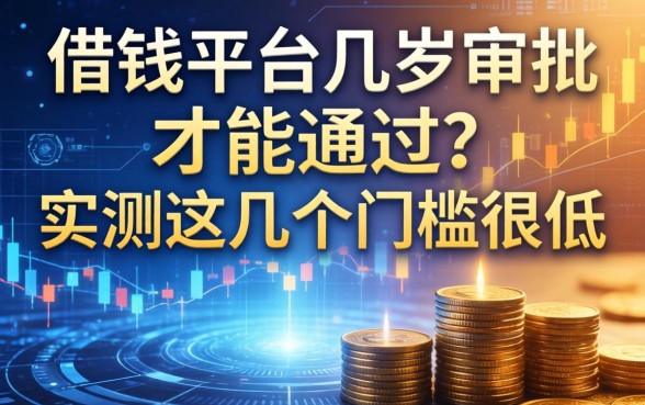 借钱平台几岁审批才能通过？实测这几个门槛很低
