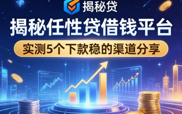 揭秘任性贷借钱平台：实测5个下款稳的渠道分享